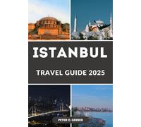 ISTANBUL TRAVEL GUIDE 2025: Unveiling Istanbul: The Complete Traveler’s Guide to Exploring the Heart of Turkey in 2025