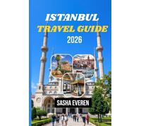ISTANBUL TRAVEL GUIDE 2026: A Complete Guide Featuring Attractions from Hagia Sophia to the Spice Bazaar, the Bosphorus to Topkapi Palace, Plus Food, Day Trips, Neighborhoods, Maps, and Travel Tips
