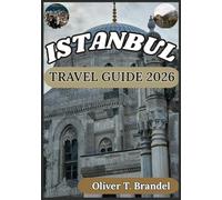 ISTANBUL TRAVEL GUIDE 2026: Discovering Istanbul's Past, Timeless Allure, Dynamic Future, and Iconic Landmarks