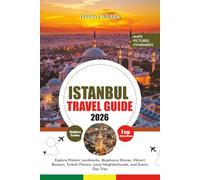 ISTANBUL TRAVEL GUIDE 2026: Explore Historic Landmarks, Bosphorus Shores, Vibrant Bazaars, Turkish Flavors, Local Neighborhoods, and Scenic Day Trips