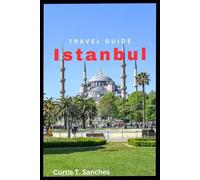 ISTANBUL TRAVEL GUIDE: A Traveler’s Guide To A Charm And Hidden Germs Of The Golden City With Two Continents