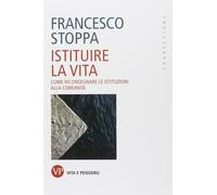 Istituire la vita. Come riconsegnare le istituzioni alla comunità - Stoppa...