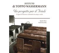 Istituto di Toppo Wassermann. Un progetto per il Friuli. Il sogno di Francesco e Antonietta tra utopia e realtà