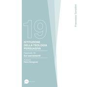 Istituzione della teologia persuasiva. Sui sacramenti (Vol. 19)