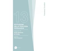 Istituzione della teologia persuasiva. Vol. 13 - Turrettini Francesco