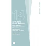 Istituzione della teologia persuasiva. Vol. 14 - Turrettini Francesco