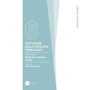 Istituzione della teologia persuasiva. Vol. 6: Sulla provvidenza di Dio.