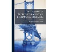 Istituzioni Di Architettura Statica E Idraulica, Volume 1...