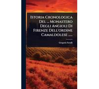 Istoria Cronologica Del ... Monastero Degli Angioli Di Firenze Dell'ordine Camaldolese ......