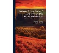 Istoria Delle Leggi E Magistrati Del Regno Di Napoli