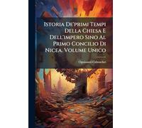 Istoria De'primi Tempi Della Chiesa E Dell'impero Sino Al Primo Concilio Di Nicea. Volume Unico