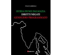 Italo Gabrielli - Istria, Fiume, Dalmazia. Diritti Negati, Genocidio Programmat