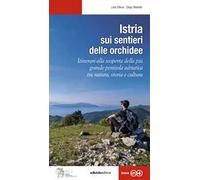 Istria, sui sentieri delle orchidee. Itinerari alla scoperta della più grande penisola adriatica tra natura, storia e cultura