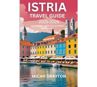 ISTRIA TRAVEL GUIDE 2025-2026: Top Attractions, Insider Tips, and Hidden Gems Revealed