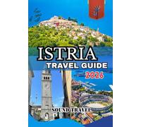 ISTRIA TRAVEL GUIDE 2026: Discover Istria’s Coast & Countryside: The Complete 2026 Travel Guide to Croatia’s Most Enchanting Peninsula
