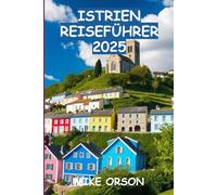 ISTRIEN REISEFÜHRER 2025: Entdecken Sie die kroatische Halbinsel: Geschichte, Essen und Naturwunder
