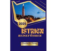 ISTRIEN REISEFÜHRER 2025: Entdecken Sie Kroatiens verborgenes Juwel: historische Wahrzeichen, Küstenstädte und kulinarische Köstlichkeiten im Herzen der Adria