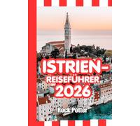 ISTRIEN-REISEFÜHRER: Istrien-Reiseführer 2026: Küstenstädte, Bergdörfer, Weinstraßen, Geheimtipps und praktische Routenvorschläge zur Erkundung der kroatischen Adria-Halbinsel