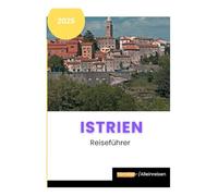 Istrien reisefuhrer 2025: Ein kurzer Leitfaden zur Entdeckung der schönsten Sehenswürdigkeiten Istriens für Erstbesucher, Rentner, Alleinreisende, Senioren und Feinschmecker