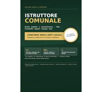 Istruttore Comunale: Manuale completo di teoria e ripasso per i concorsi negli enti locali