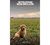 Istruzioni non incluse: La guida sincera ai primi due anni con un cucciolo