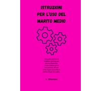 Istruzioni per l'uso del marito medio: Manuale satirico di Problem Solving per donne disperate. Come addestrare il tuo partner all'uso della logica quotidiana (senza fargli del male).