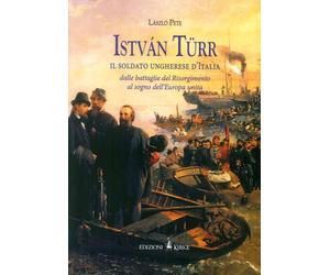István Türr, il soldato ungherese d'Italia. Dalle battaglie del Risorgimento al