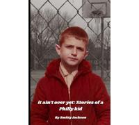 It Ain't Over Yet: Stories of a Philly Kid