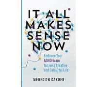 It All Makes Sense Now: Embrace Your ADHD Brain to Live a Creative and Colourful Life