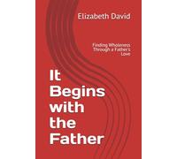 It Begins with the Father: Finding Wholeness Through a Father's Love