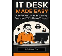 IT Desk Made Easy: A Practical Guide to Solving Everyday IT Problems Yourself
