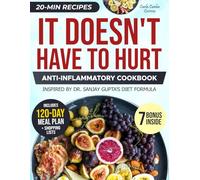 It Doesn't Have to Hurt Anti-Inflammatory Cookbook: Delicious Recipes to Relieve Chronic Pain, Reduce Inflammation, Support Joint & Nerve Health for a Pain-Free Life with Dr. Sanjay Gupta’s Teachings