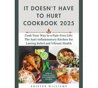 It Doesn't Have To Hurt Cookbook 2025: Cook Your Way to a Pain-Free Life: The Anti-Inflammatory Kitchen for Lasting Relief and Vibrant Health