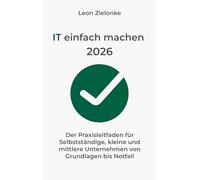 IT einfach machen 2026: Der Praxisleitfaden für Selbstständige, kleine und mittlere Unternehmen von Grundlagen bis Notfall