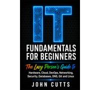 IT Fundamentals For Beginners: The Lazy Person's Guide to Hardware, Cloud, DevOps, Networking, Security, Databases, DNS, Git and Linux