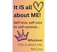 It IS all about ME!: Self-love, self-care or self-centred... Whatever. This is about me. Not you.: Funny Journal Notebook | 45 Motivational Quotes With Attitude | Compact 5 x 8 inch 130 pages