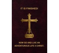 IT IS FINISHED! Now go and live an Adventurous Life 4 Christ.: The message is simple edition