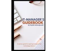 IT Managers Guidebook: A Starter Guide for Aspiring Leaders in the Technology Industry