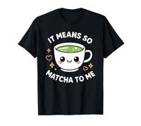 It Means So Matcha To Me Lover Green Tea Pun Graphic Kawaii Maglietta