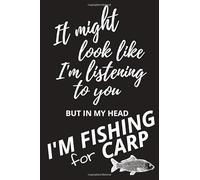 It might look like I'm listening to you BUT IN MY HEAD I'M FISHING for CARP: Glossy Cover - 6" x 9" - 120 ruled pages - FUNNY GIFT IDEA