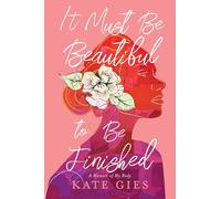 It Must Be Beautiful to Be Finished: A Memoir of My Body