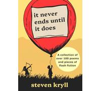 It Never Ends Until It Does: A Collection of Over 100 Poems and Pieces of Flash Fiction