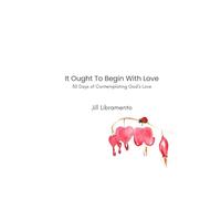 It Ought To Begin With Love: 30 Days of Contemplating God's Love