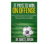 It Pays to Win on Offense: A game-based approach to developing soccer players that score and create lots of goals: Volume 1