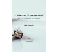 IT PROFESSIONS: A GUIDE FOR BEGINNERS: How to find your IT specialty and build a career
