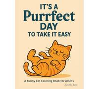 It’s a Purrfect Day to Take It Easy - A Funny Cat Coloring Book for Adults: 32 Cute and Humorous Cat Illustrations with Witty Captions for Relaxation, Mindfulness, and Stress Relief Coloring Fun
