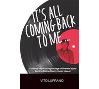 It’s All Coming Back To Me...: From my humble beginnings to the real story behind Celine Dion’s music career