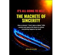 IT’S ALL GOING TO HELL! THE MACHETE OF SINCERITY: How a sincere "I don't give a damn" kills control and opens the doors to where everything happens by itself.