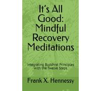 It’s All Good: Mindful Recovery Meditations: Integrating Buddhist Principles with the Twelve Steps