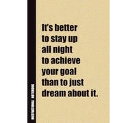 It’s Better To Stay Up All Night To Achieve Your Goal Than To Just Dream About It.: Inside, You'll Find 54 Motivational Quotes. The Perfect Notebook ... Family Member, Adult, or Even Yourself